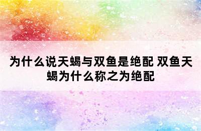 为什么说天蝎与双鱼是绝配 双鱼天蝎为什么称之为绝配